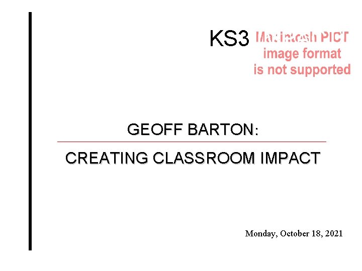 KS 3 IMPACT! GEOFF BARTON: CREATING CLASSROOM IMPACT Monday, October 18, 2021 