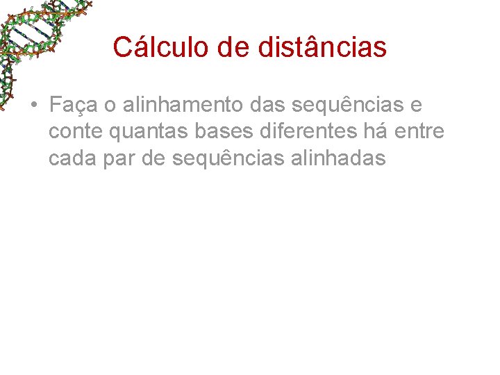 Cálculo de distâncias • Faça o alinhamento das sequências e conte quantas bases diferentes Cálculo de distâncias • Faça o alinhamento das sequências e conte quantas bases diferentes