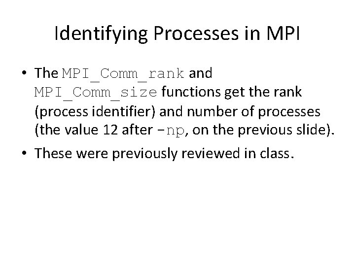 Identifying Processes in MPI • The MPI_Comm_rank and MPI_Comm_size functions get the rank (process