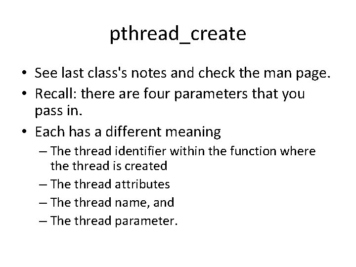 pthread_create • See last class's notes and check the man page. • Recall: there