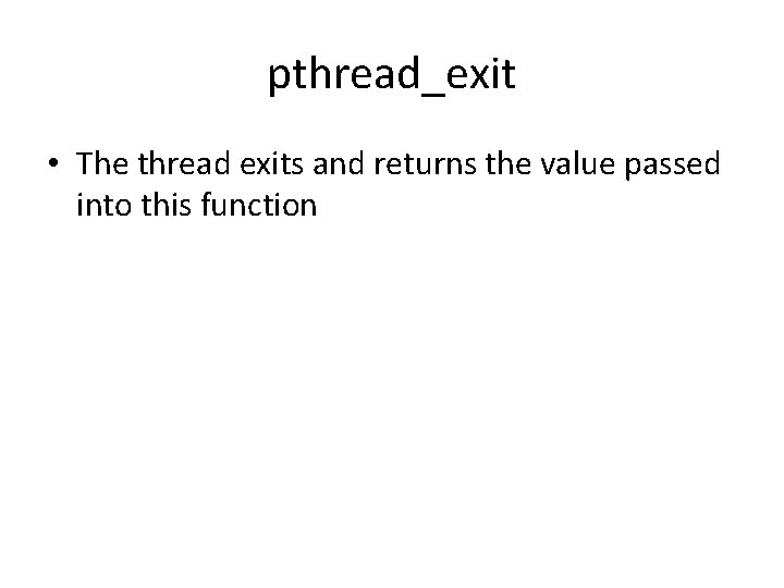 pthread_exit • The thread exits and returns the value passed into this function 
