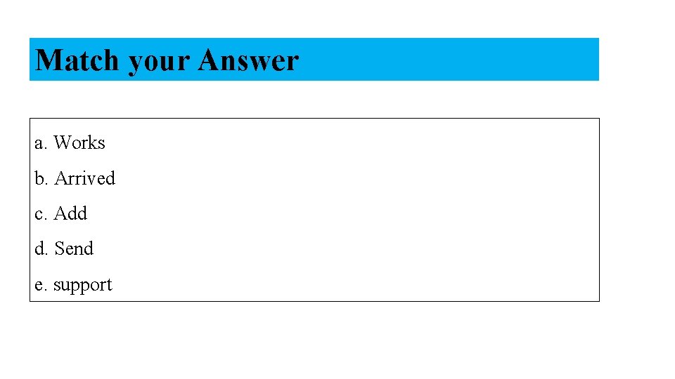 Match your Answer a. Works b. Arrived c. Add d. Send e. support 