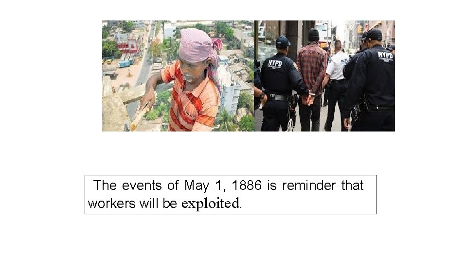 The events of May 1, 1886 is reminder that workers will be exploited. 