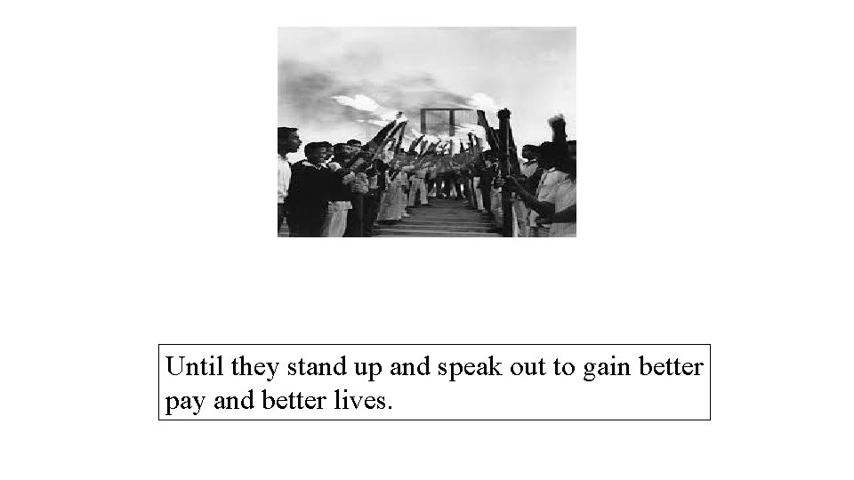Until they stand up and speak out to gain better pay and better lives.