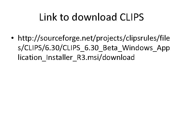 Link to download CLIPS • http: //sourceforge. net/projects/clipsrules/file s/CLIPS/6. 30/CLIPS_6. 30_Beta_Windows_App lication_Installer_R 3. msi/download