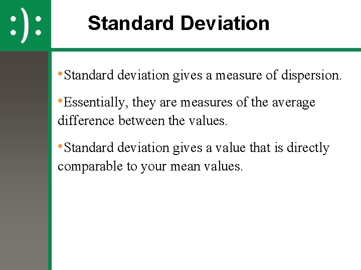 Standard Deviation • Standard deviation gives a measure of dispersion. • Essentially, they are