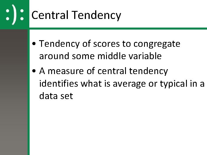 Central Tendency • Tendency of scores to congregate around some middle variable • A