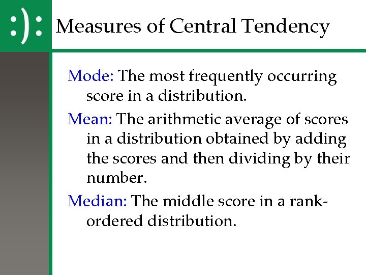 Measures of Central Tendency Mode: The most frequently occurring score in a distribution. Mean: