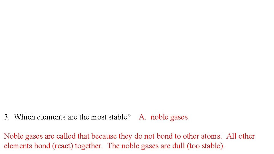 3. Which elements are the most stable? A. noble gases Noble gases are called