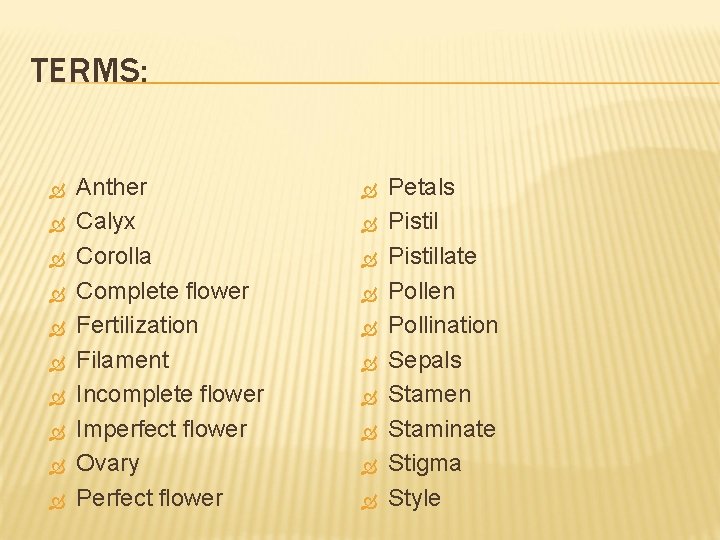 TERMS: Anther Calyx Corolla Complete flower Fertilization Filament Incomplete flower Imperfect flower Ovary Perfect