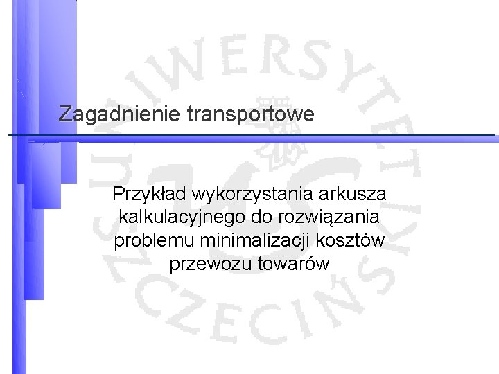 Zagadnienie transportowe Przykład wykorzystania arkusza kalkulacyjnego do rozwiązania problemu minimalizacji kosztów przewozu towarów 