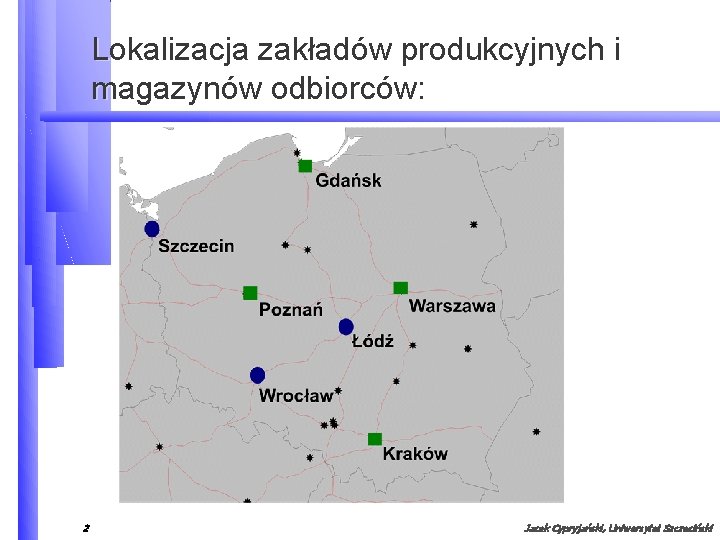 Lokalizacja zakładów produkcyjnych i magazynów odbiorców: 2 Jacek Cypryjański, Uniwersytet Szczeciński 