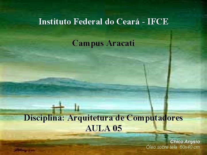 Instituto Federal do Ceará - IFCE Campus Aracati Disciplina: Arquitetura de Computadores AULA 05