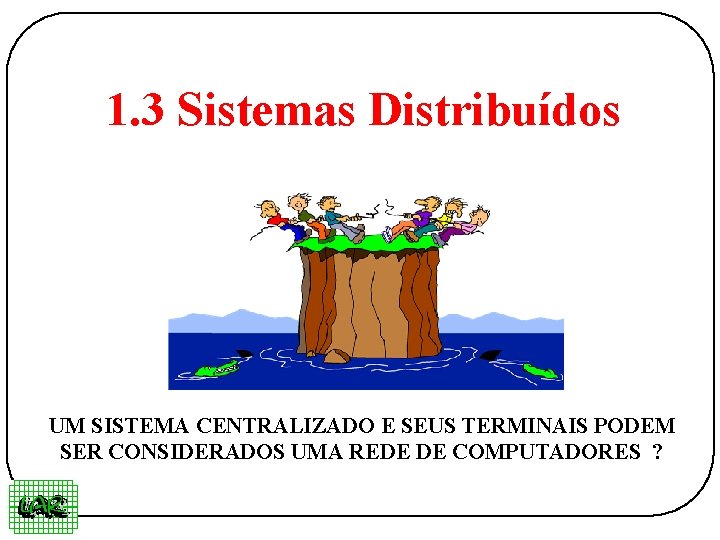 1. 3 Sistemas Distribuídos UM SISTEMA CENTRALIZADO E SEUS TERMINAIS PODEM SER CONSIDERADOS UMA