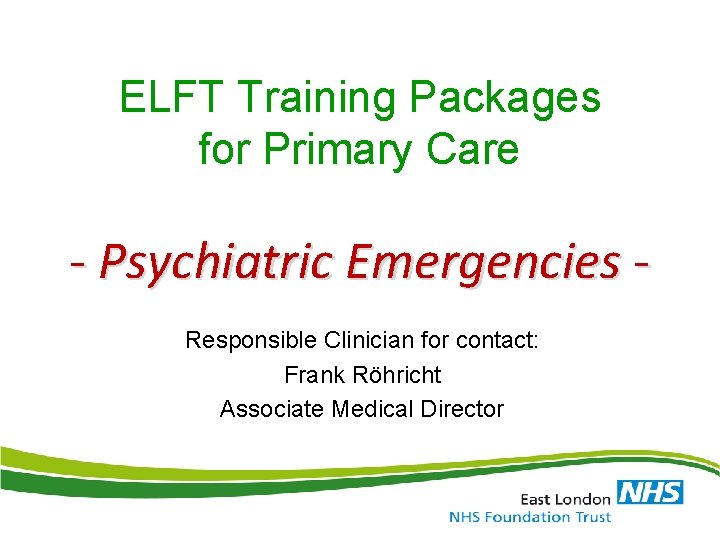 ELFT Training Packages for Primary Care - Psychiatric Emergencies Responsible Clinician for contact: Frank