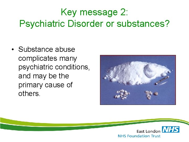 Key message 2: Psychiatric Disorder or substances? • Substance abuse complicates many psychiatric conditions,