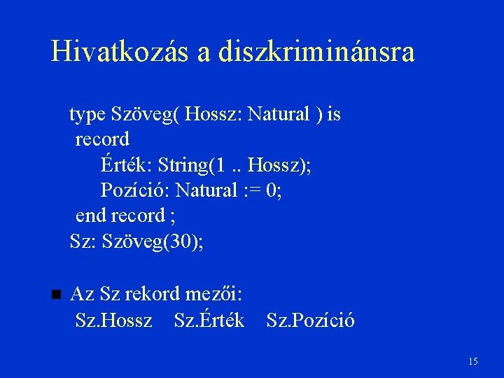 Hivatkozás a diszkriminánsra type Szöveg( Hossz: Natural ) is record Érték: String(1. . Hossz);