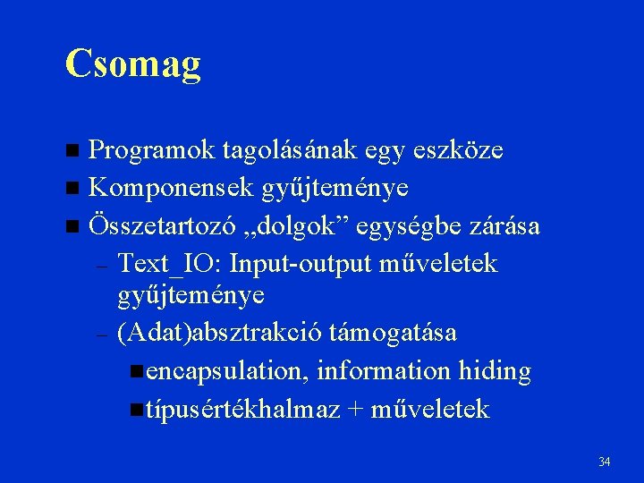 Csomag Programok tagolásának egy eszköze Komponensek gyűjteménye Összetartozó „dolgok” egységbe zárása – Text_IO: Input-output