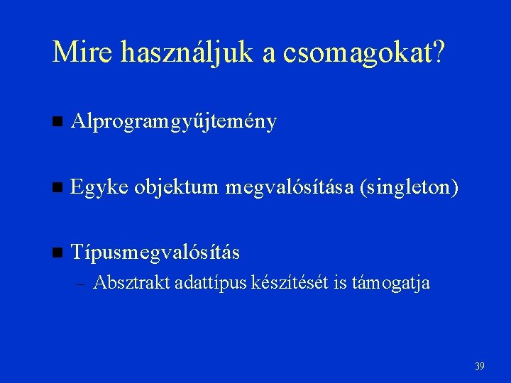 Mire használjuk a csomagokat? Alprogramgyűjtemény Egyke objektum megvalósítása (singleton) Típusmegvalósítás – Absztrakt adattípus készítését