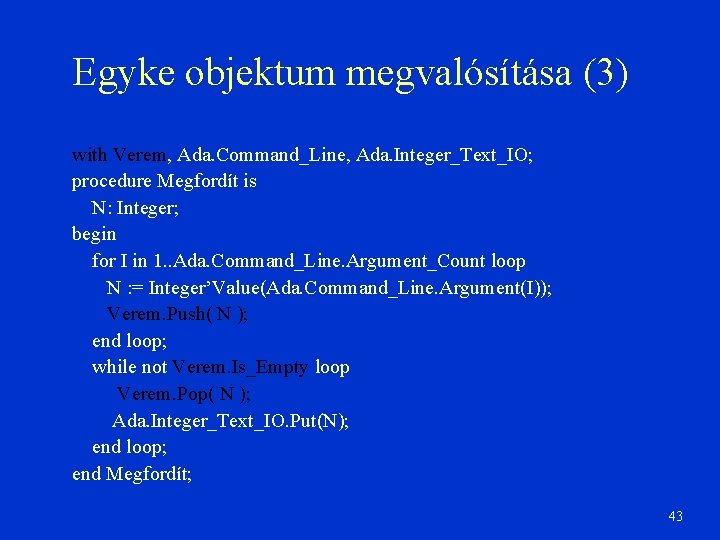 Egyke objektum megvalósítása (3) with Verem, Ada. Command_Line, Ada. Integer_Text_IO; procedure Megfordít is N: