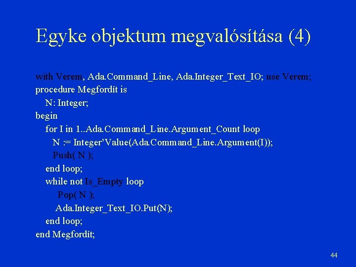 Egyke objektum megvalósítása (4) with Verem, Ada. Command_Line, Ada. Integer_Text_IO; use Verem; procedure Megfordít