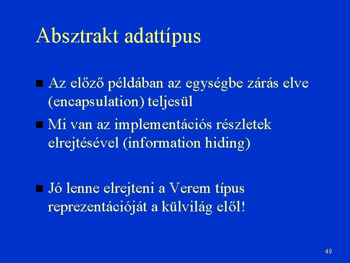 Absztrakt adattípus Az előző példában az egységbe zárás elve (encapsulation) teljesül Mi van az
