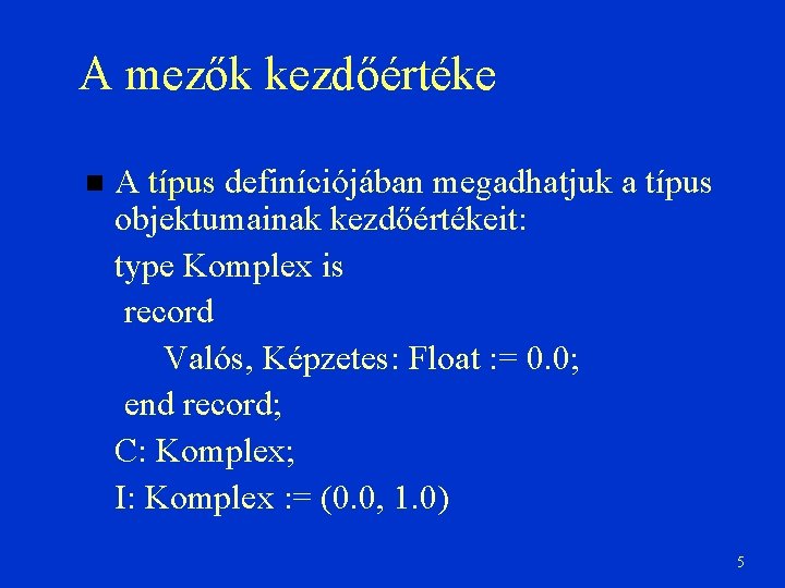 A mezők kezdőértéke A típus definíciójában megadhatjuk a típus objektumainak kezdőértékeit: type Komplex is