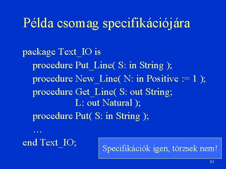 Példa csomag specifikációjára package Text_IO is procedure Put_Line( S: in String ); procedure New_Line(