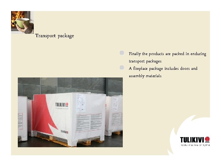 Transport package Finally the products are packed in enduring transport packages A fireplace package