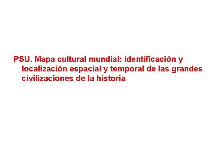 PSU. Mapa cultural mundial: identificación y localización espacial y temporal de las grandes civilizaciones