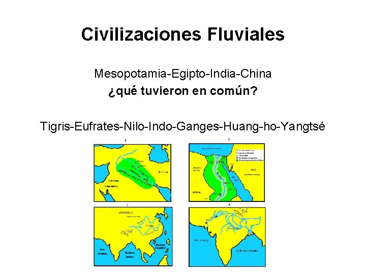 Civilizaciones Fluviales Mesopotamia-Egipto-India-China ¿qué tuvieron en común? Tigris-Eufrates-Nilo-Indo-Ganges-Huang-ho-Yangtsé 