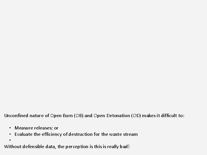 Unconfined nature of Open Burn (OB) and Open Detonation (OD) makes it difficult to: