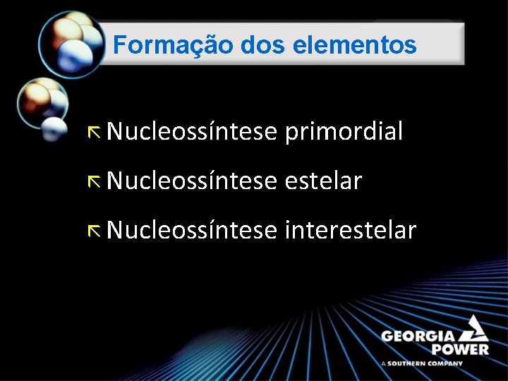 Formação dos elementos ã Nucleossíntese primordial ã Nucleossíntese estelar ã Nucleossíntese interestelar 