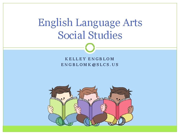 English Language Arts Social Studies KELLEY ENGBLOMK@SLCS. US 