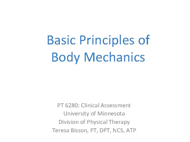 Basic Principles of Body Mechanics PT 6280: Clinical Assessment University of Minnesota Division of