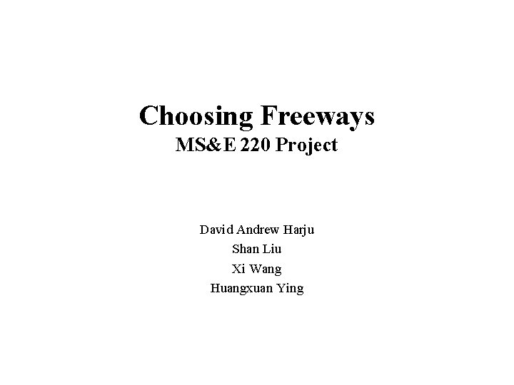 Choosing Freeways MS&E 220 Project David Andrew Harju Shan Liu Xi Wang Huangxuan Ying