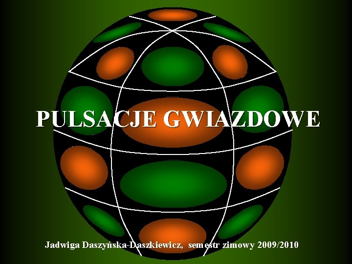 PULSACJE GWIAZDOWE Jadwiga Daszyńska-Daszkiewicz, semestr zimowy 2009/2010 