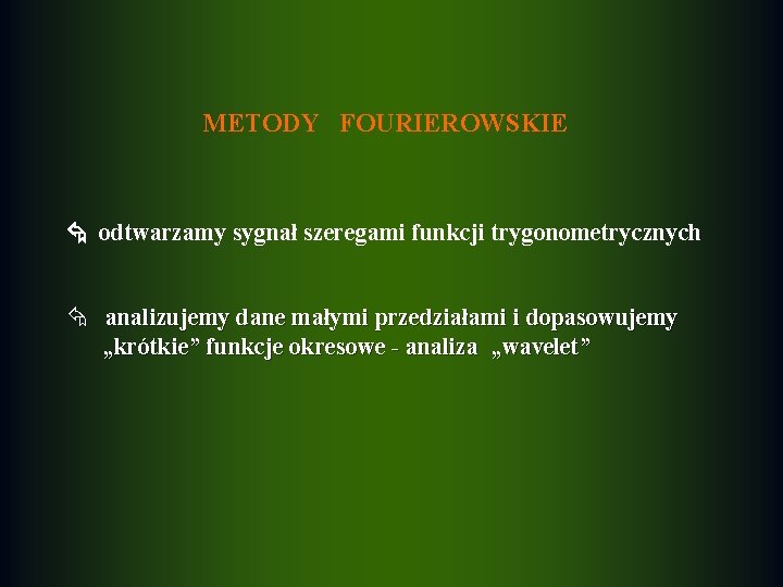 METODY FOURIEROWSKIE odtwarzamy sygnał szeregami funkcji trygonometrycznych Å analizujemy dane małymi przedziałami i dopasowujemy