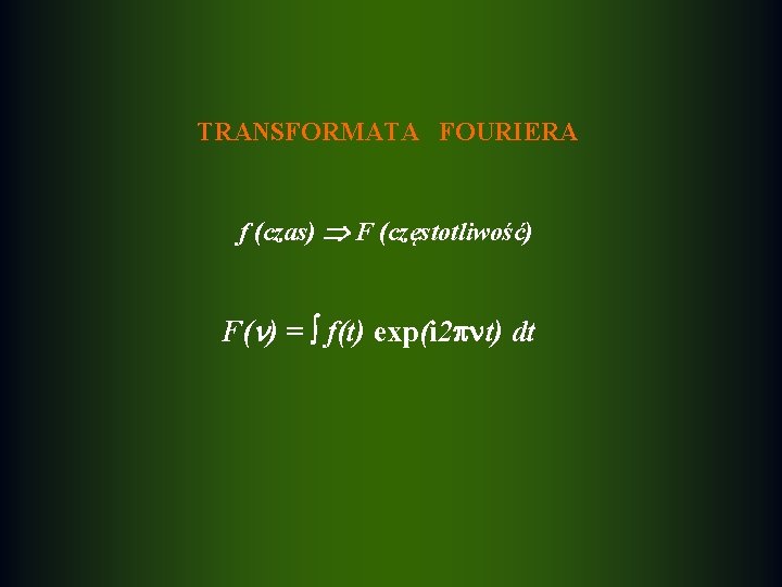 TRANSFORMATA FOURIERA f (czas) F (częstotliwość) F( ) = f(t) exp(i 2 t) dt