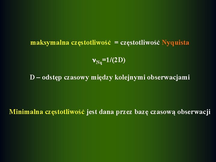 maksymalna częstotliwość = częstotliwość Nyquista Nq=1/(2 D) D – odstęp czasowy między kolejnymi obserwacjami