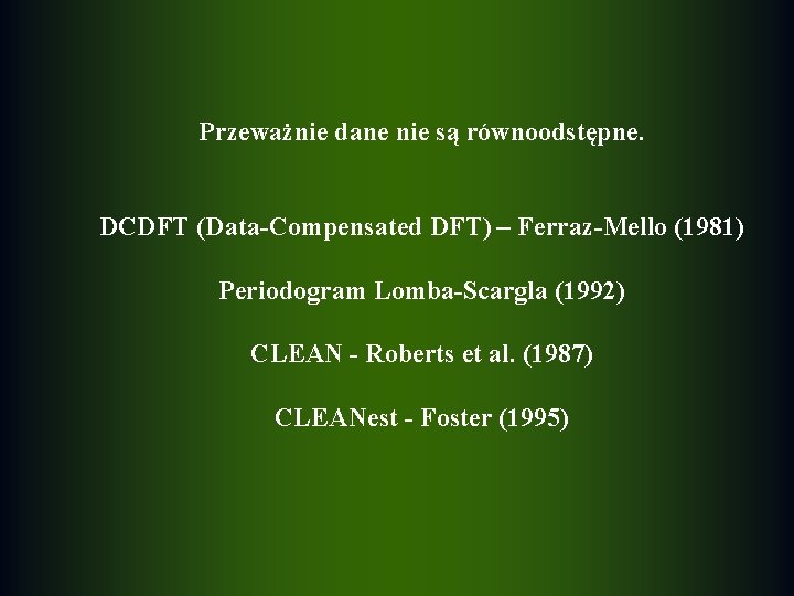 Przeważnie dane nie są równoodstępne. DCDFT (Data-Compensated DFT) – Ferraz-Mello (1981) Periodogram Lomba-Scargla (1992)