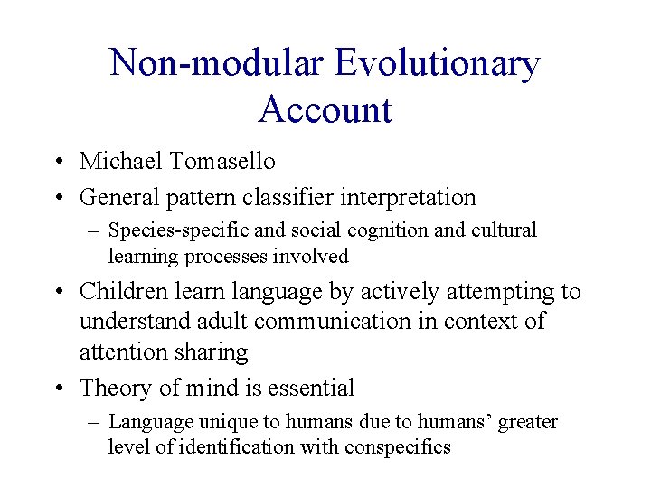 Non-modular Evolutionary Account • Michael Tomasello • General pattern classifier interpretation – Species-specific and