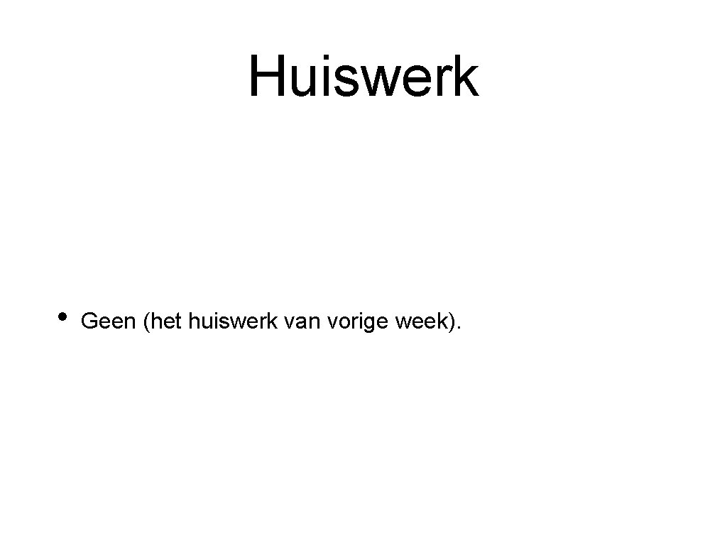 Huiswerk • Geen (het huiswerk van vorige week). 