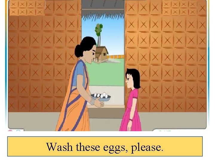 Wash these eggs, please. 