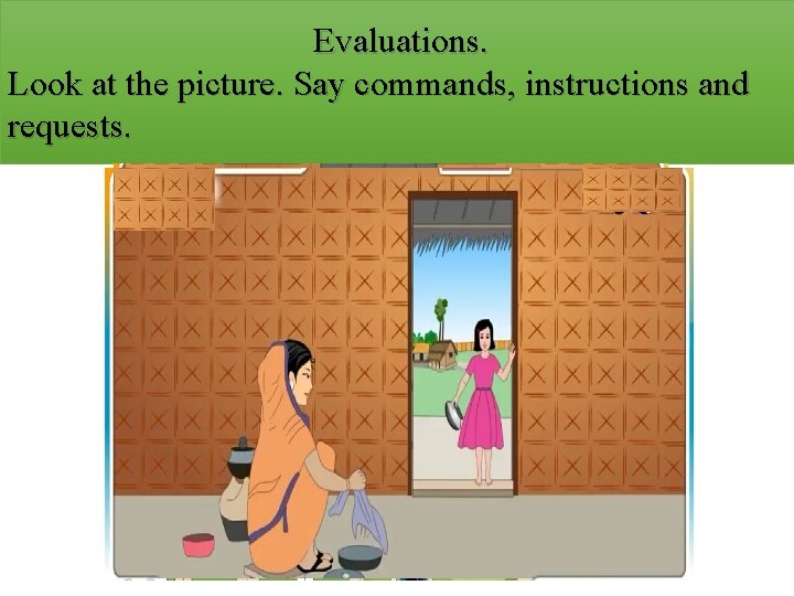 Evaluations. Look at the picture. Say commands, instructions and requests. 