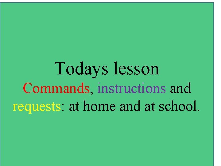 Todays lesson Commands, instructions and requests: at home and at school. 