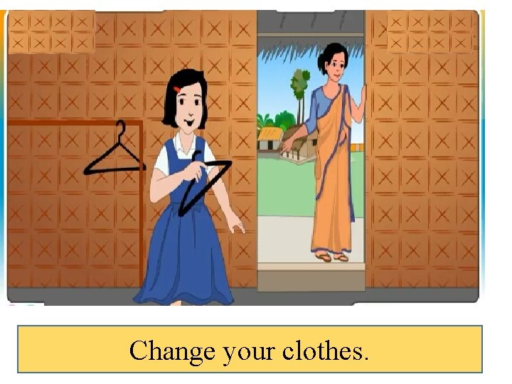 Change your clothes. 