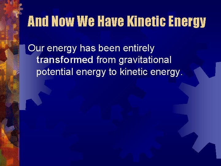 And Now We Have Kinetic Energy Our energy has been entirely transformed from gravitational