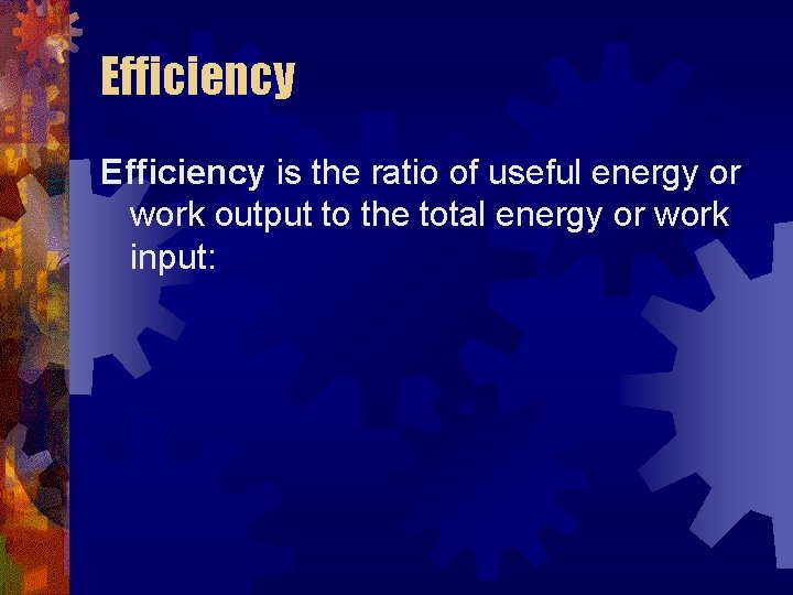 Efficiency is the ratio of useful energy or work output to the total energy