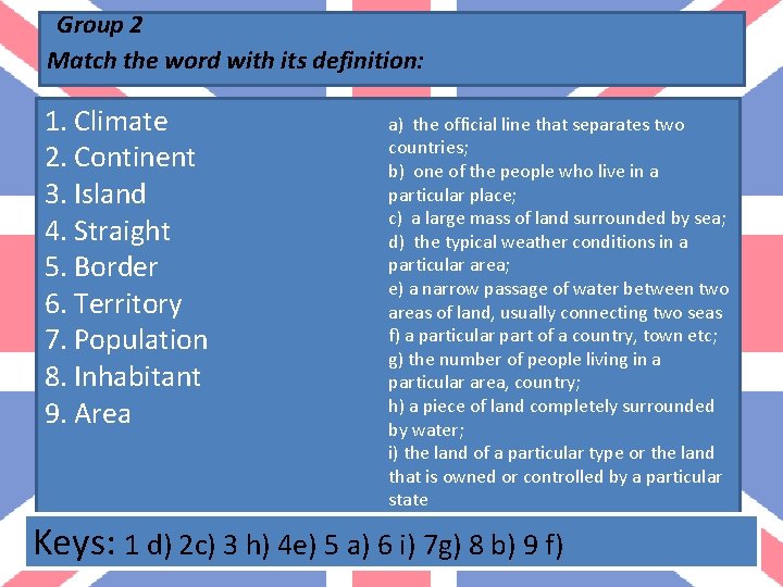 Group 2 Match the word with its definition: 1. Climate 2. Continent 3. Island